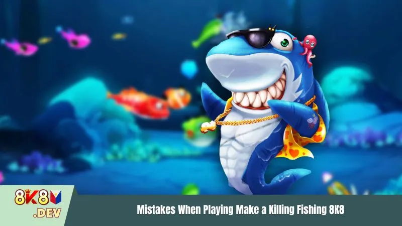 Mistakes When Playing Make a Killing Fishing 8K8